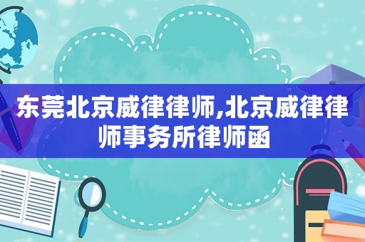 東莞北京威律律師,北京威律律師事務(wù)所律師函