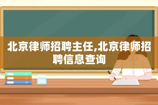 北京律師招聘主任,北京律師招聘信息查詢(xún)