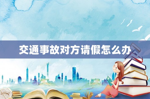 交通事故對方請假怎么辦