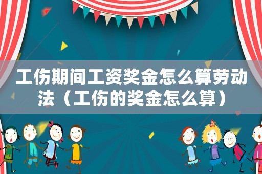 工傷期間工資獎金怎么算勞動法（工傷的獎金怎么算）