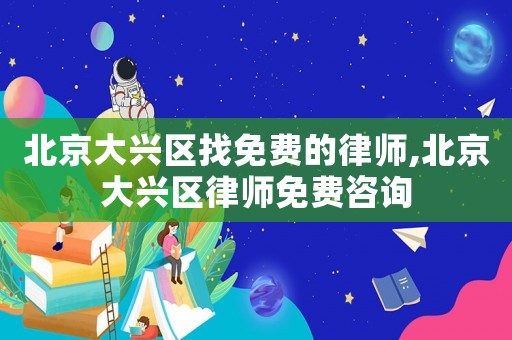 北京大興區(qū)找免費(fèi)的律師,北京大興區(qū)律師免費(fèi)咨詢