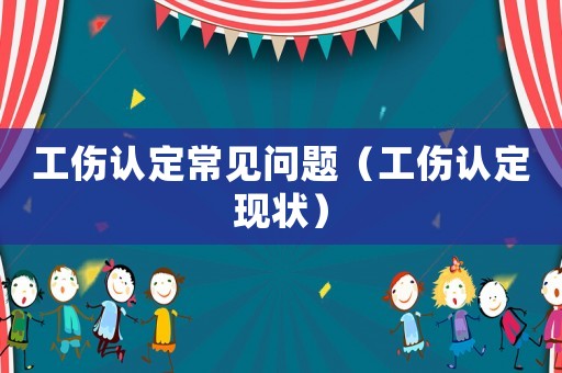工傷認定常見問題（工傷認定現狀）