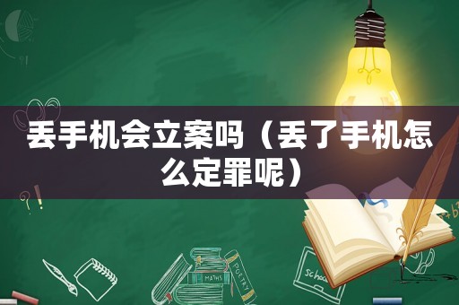 丟手機(jī)會(huì)立案嗎（丟了手機(jī)怎么定罪呢）