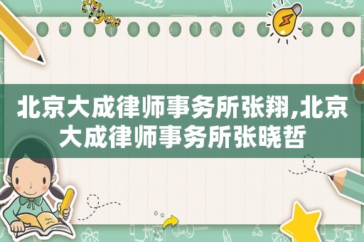 北京大成律師事務(wù)所張翔,北京大成律師事務(wù)所張曉哲