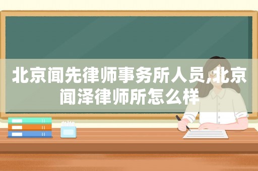 北京聞先律師事務(wù)所人員,北京聞澤律師所怎么樣