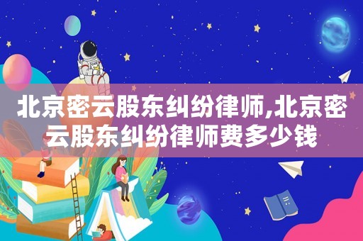北京密云股東糾紛律師,北京密云股東糾紛律師費(fèi)多少錢