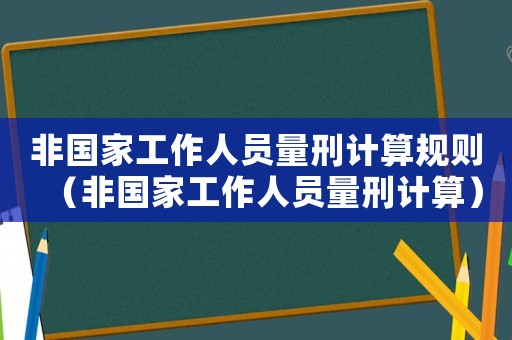 非國家工作人員量刑計(jì)算規(guī)則（非國家工作人員量刑計(jì)算）
