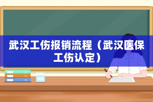 武漢工傷報銷流程（武漢醫(yī)保工傷認定）