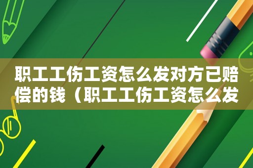 職工工傷工資怎么發(fā)對方已賠償?shù)腻X（職工工傷工資怎么發(fā)對方已賠償）
