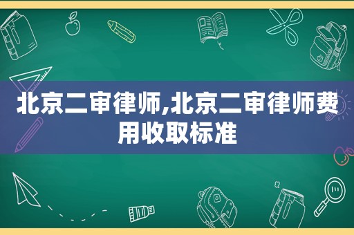 北京二審律師,北京二審律師費(fèi)用收取標(biāo)準(zhǔn)