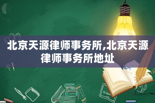 北京天源律師事務(wù)所,北京天源律師事務(wù)所地址