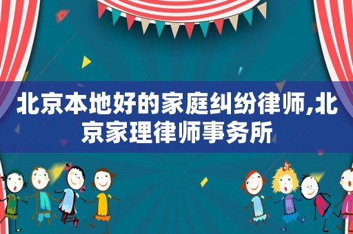 北京本地好的家庭糾紛律師,北京家理律師事務(wù)所