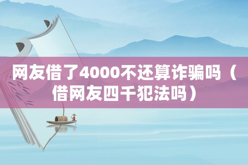 網(wǎng)友借了4000不還算詐騙嗎（借網(wǎng)友四千犯法嗎）