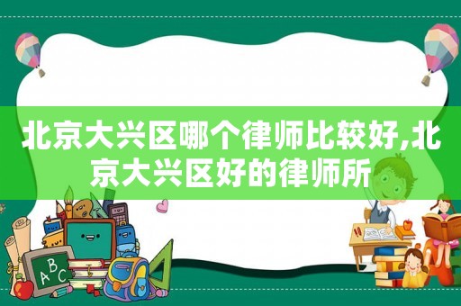 北京大興區(qū)哪個(gè)律師比較好,北京大興區(qū)好的律師所
