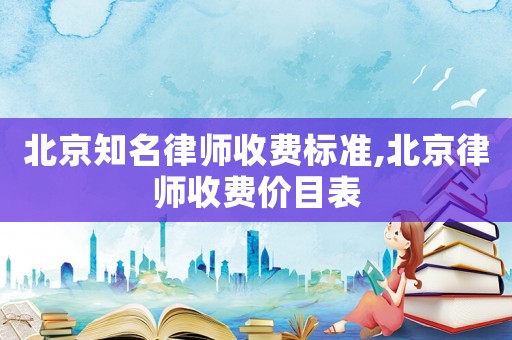 北京知名律師收費標(biāo)準,北京律師收費價目表