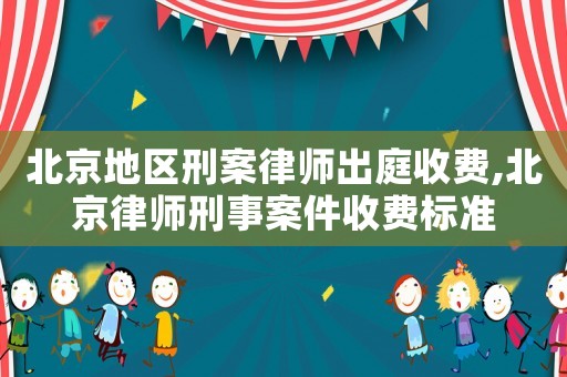 北京地區(qū)刑案律師出庭收費,北京律師刑事案件收費標(biāo)準(zhǔn)