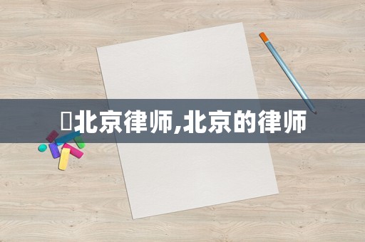 皛北京律師,北京的律師