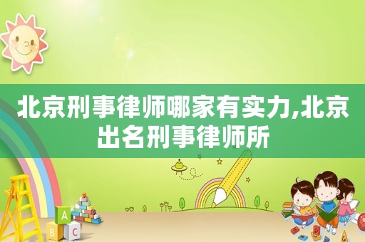北京刑事律師哪家有實力,北京出名刑事律師所