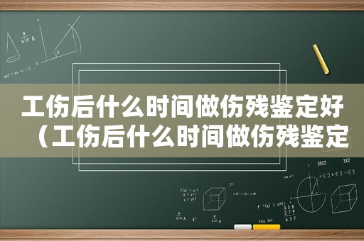工傷后什么時(shí)間做傷殘鑒定好（工傷后什么時(shí)間做傷殘鑒定）