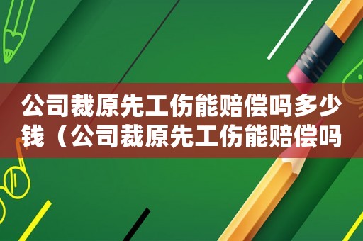 公司裁原先工傷能賠償嗎多少錢(qián)（公司裁原先工傷能賠償嗎）