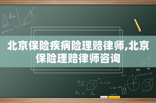 北京保險疾病險理賠律師,北京保險理賠律師咨詢