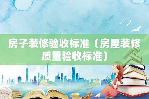 房子裝修驗(yàn)收標(biāo)準(zhǔn)（房屋裝修質(zhì)量驗(yàn)收標(biāo)準(zhǔn)）