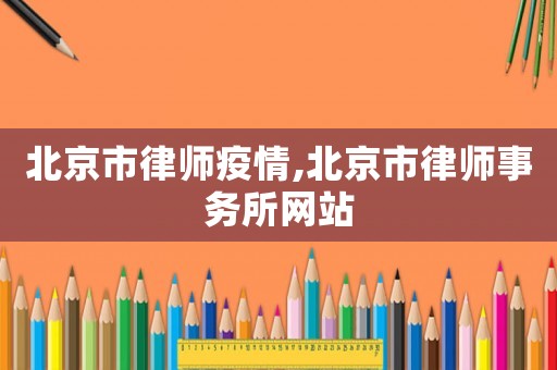 北京市律師疫情,北京市律師事務(wù)所網(wǎng)站