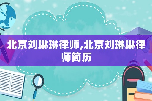 北京劉琳琳律師,北京劉琳琳律師簡(jiǎn)歷
