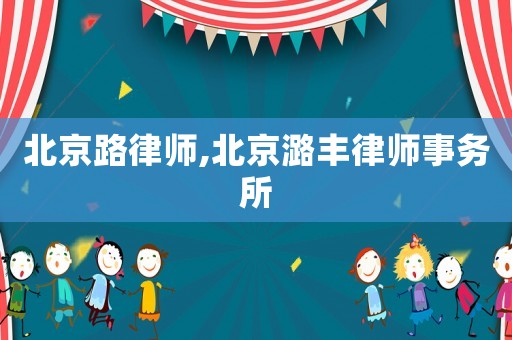 北京路律師,北京潞豐律師事務(wù)所
