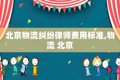北京物流糾紛律師費(fèi)用標(biāo)準(zhǔn),物流 北京