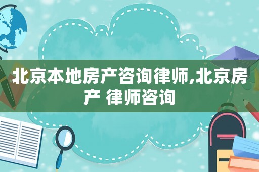 北京本地房產(chǎn)咨詢律師,北京房產(chǎn) 律師咨詢