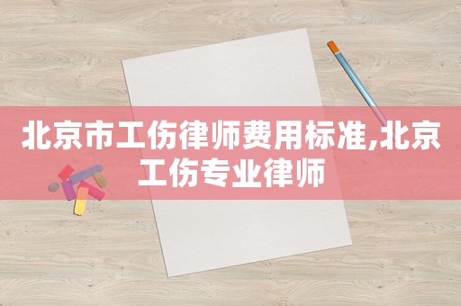 北京市工傷律師費(fèi)用標(biāo)準(zhǔn),北京工傷專業(yè)律師