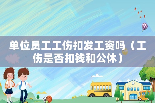 單位員工工傷扣發(fā)工資嗎（工傷是否扣錢和公休）