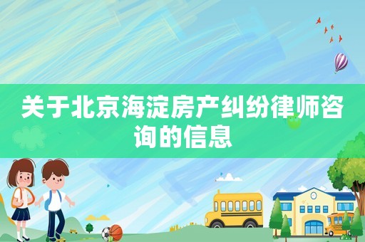 關(guān)于北京海淀房產(chǎn)糾紛律師咨詢的信息
