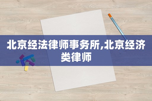 北京經(jīng)法律師事務(wù)所,北京經(jīng)濟(jì)類律師