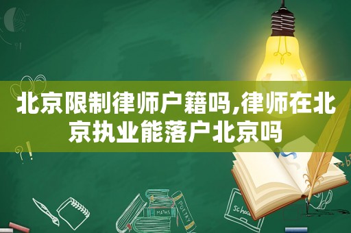 北京限制律師戶籍嗎,律師在北京執(zhí)業(yè)能落戶北京嗎