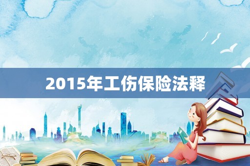2015年工傷保險(xiǎn)法釋