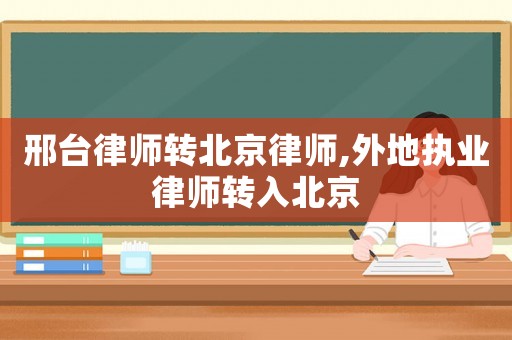 邢臺律師轉北京律師,外地執(zhí)業(yè)律師轉入北京