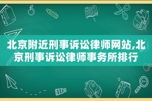 北京附近刑事訴訟律師網(wǎng)站,北京刑事訴訟律師事務(wù)所排行