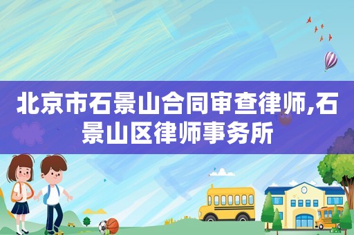 北京市石景山合同審查律師,石景山區(qū)律師事務(wù)所