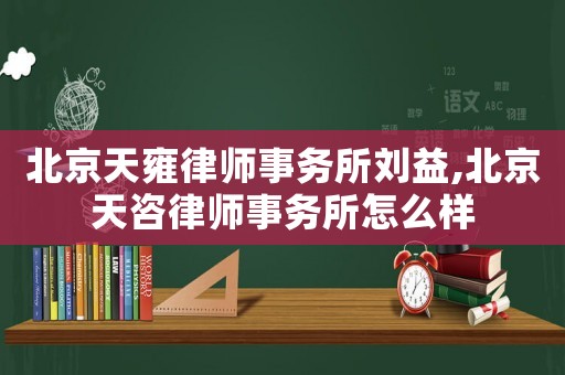 北京天雍律師事務(wù)所劉益,北京天咨律師事務(wù)所怎么樣