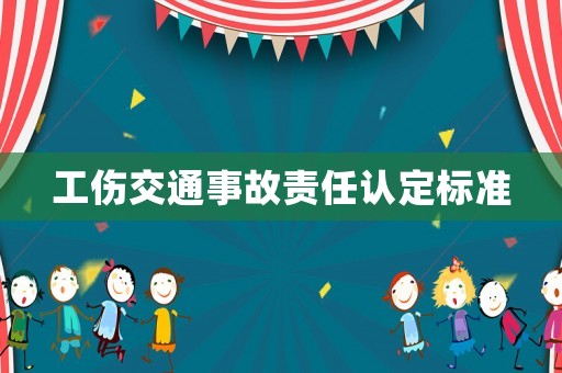 工傷交通事故責(zé)任認(rèn)定標(biāo)準(zhǔn)