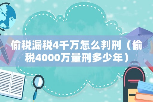 偷稅漏稅4千萬怎么判刑（偷稅4000萬量刑多少年）