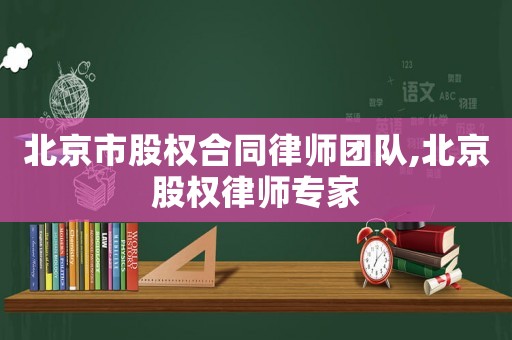 北京市股權(quán)合同律師團(tuán)隊(duì),北京股權(quán)律師專家