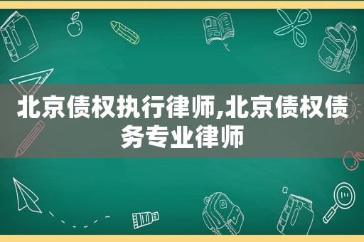 北京債權(quán)執(zhí)行律師,北京債權(quán)債務(wù)專業(yè)律師