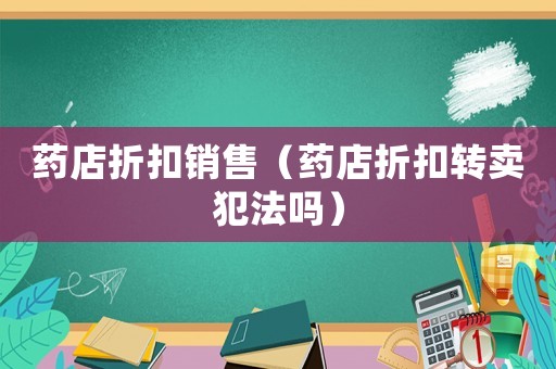 藥店折扣銷售（藥店折扣轉(zhuǎn)賣犯法嗎）