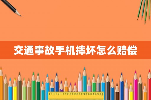 交通事故手機(jī)摔壞怎么賠償