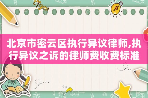 北京市密云區(qū)執(zhí)行異議律師,執(zhí)行異議之訴的律師費(fèi)收費(fèi)標(biāo)準(zhǔn)