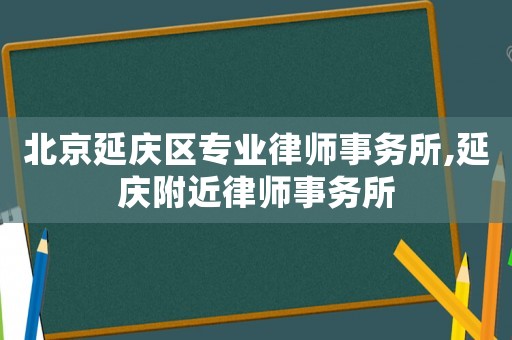 北京延慶區(qū)專業(yè)律師事務所,延慶附近律師事務所