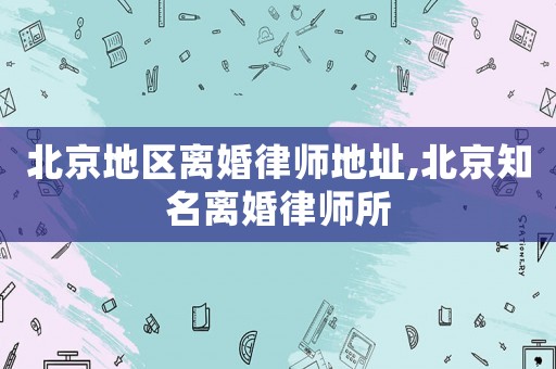 北京地區(qū)離婚律師地址,北京知名離婚律師所
